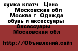 сумка-клатч › Цена ­ 2 000 - Московская обл., Москва г. Одежда, обувь и аксессуары » Аксессуары   . Московская обл.